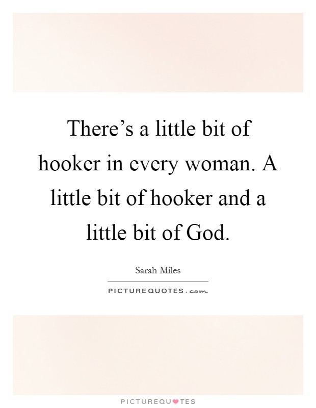 There's a little bit of hooker in every woman. A little bit of hooker and a little bit of God Picture Quote #1