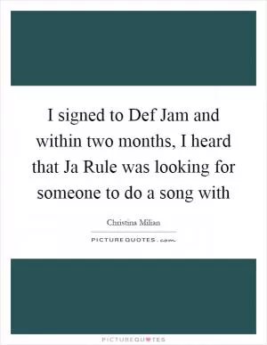 I signed to Def Jam and within two months, I heard that Ja Rule was looking for someone to do a song with Picture Quote #1