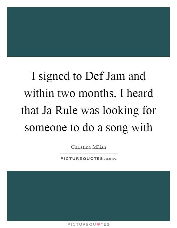 I signed to Def Jam and within two months, I heard that Ja Rule was looking for someone to do a song with Picture Quote #1