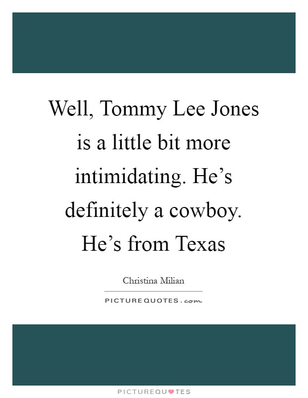 Well, Tommy Lee Jones is a little bit more intimidating. He's definitely a cowboy. He's from Texas Picture Quote #1