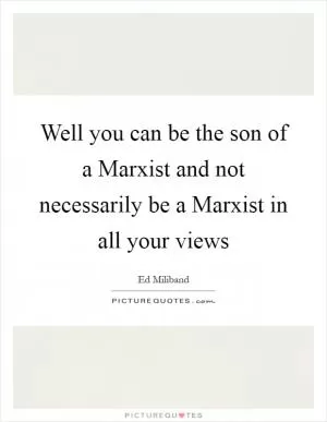Well you can be the son of a Marxist and not necessarily be a Marxist in all your views Picture Quote #1