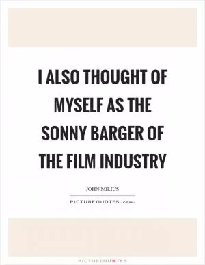 I also thought of myself as the Sonny Barger of the film industry Picture Quote #1