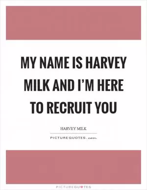 My name is Harvey Milk and I’m here to recruit you Picture Quote #1
