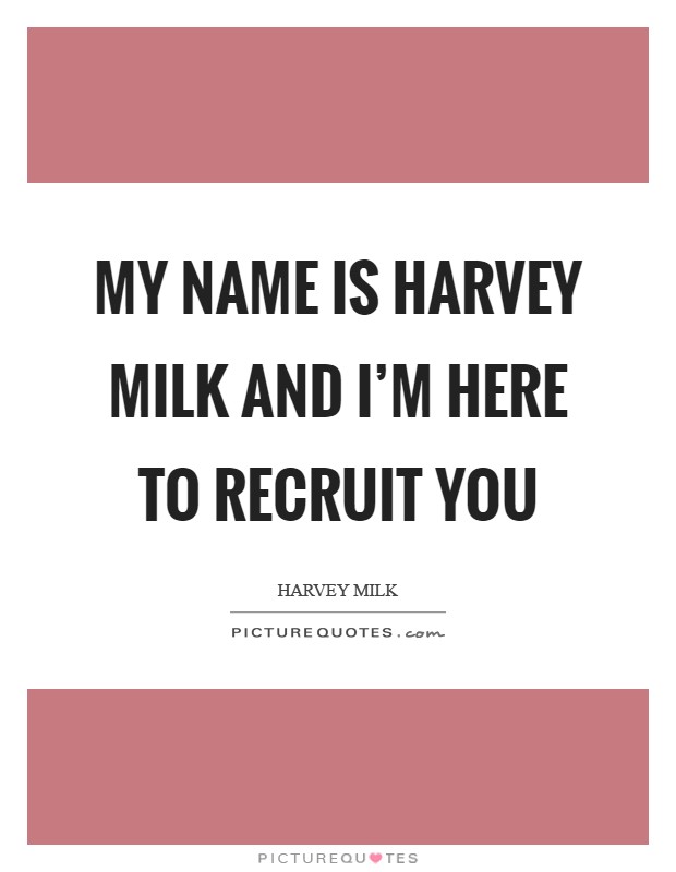 My name is Harvey Milk and I'm here to recruit you Picture Quote #1