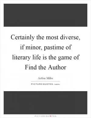Certainly the most diverse, if minor, pastime of literary life is the game of Find the Author Picture Quote #1