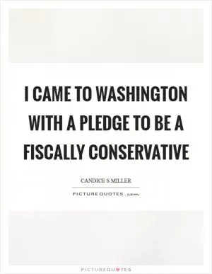 I came to Washington with a pledge to be a fiscally conservative Picture Quote #1