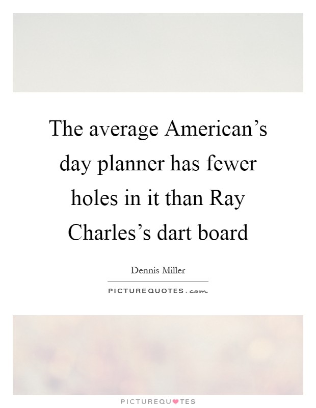 The average American's day planner has fewer holes in it than Ray Charles's dart board Picture Quote #1