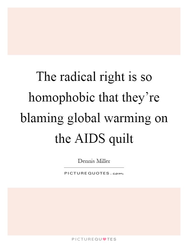 The radical right is so homophobic that they're blaming global warming on the AIDS quilt Picture Quote #1