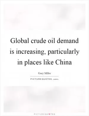 Global crude oil demand is increasing, particularly in places like China Picture Quote #1