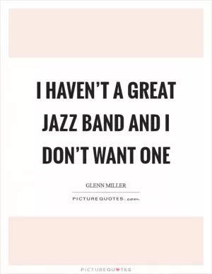 I haven’t a great Jazz band and I don’t want one Picture Quote #1