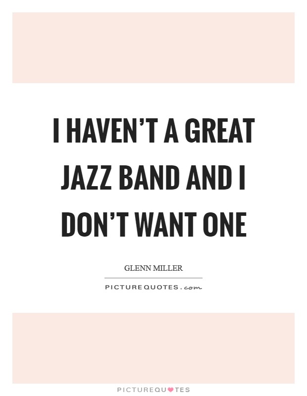 I haven't a great Jazz band and I don't want one Picture Quote #1