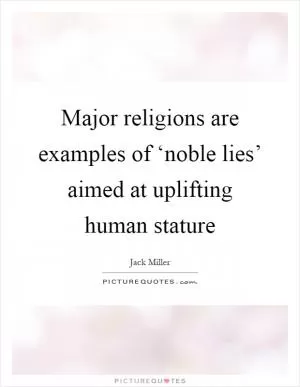 Major religions are examples of ‘noble lies’ aimed at uplifting human stature Picture Quote #1