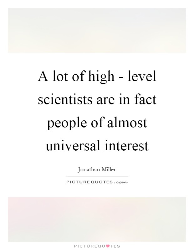 A lot of high - level scientists are in fact people of almost universal interest Picture Quote #1