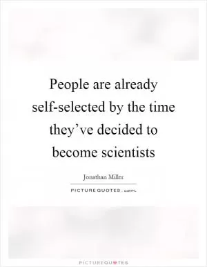 People are already self-selected by the time they’ve decided to become scientists Picture Quote #1