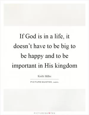 If God is in a life, it doesn’t have to be big to be happy and to be important in His kingdom Picture Quote #1