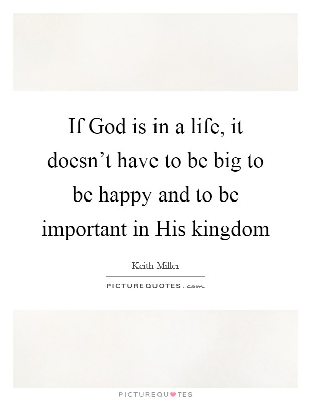 If God is in a life, it doesn't have to be big to be happy and to be important in His kingdom Picture Quote #1