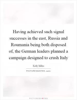 Having achieved such signal successes in the east, Russia and Roumania being both disposed of, the German leaders planned a campaign designed to crush Italy Picture Quote #1