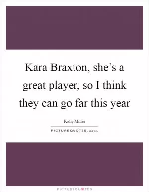 Kara Braxton, she’s a great player, so I think they can go far this year Picture Quote #1