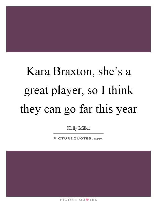 Kara Braxton, she's a great player, so I think they can go far this year Picture Quote #1
