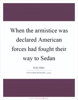 When the armistice was declared American forces had fought their way to Sedan Picture Quote #1