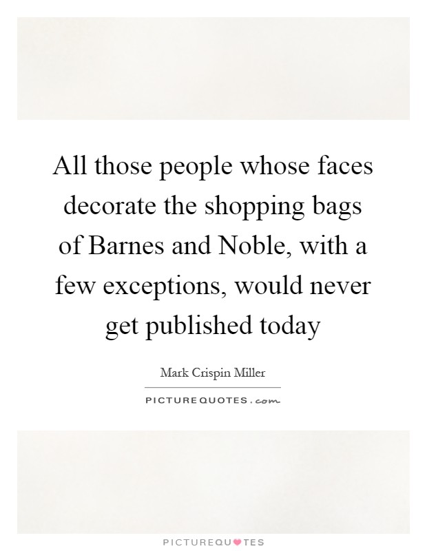 All those people whose faces decorate the shopping bags of Barnes and Noble, with a few exceptions, would never get published today Picture Quote #1