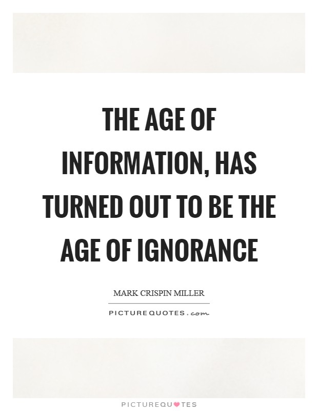 The Age of Information, has turned out to be the Age of Ignorance Picture Quote #1