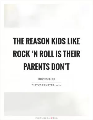 The reason kids like rock ‘n roll is their parents don’t Picture Quote #1
