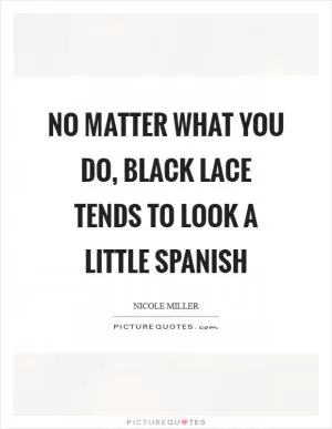 No matter what you do, black lace tends to look a little Spanish Picture Quote #1
