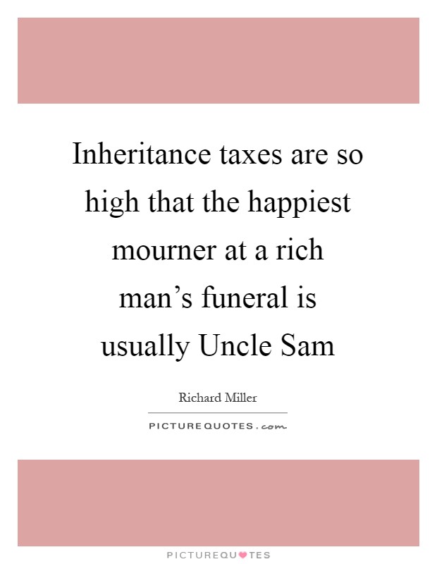 Inheritance taxes are so high that the happiest mourner at a rich man's funeral is usually Uncle Sam Picture Quote #1
