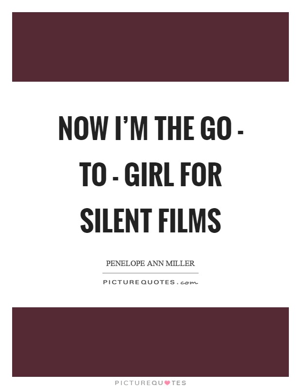 Now I'm the go - to - girl for silent films Picture Quote #1