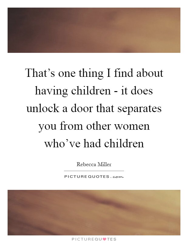 That's one thing I find about having children - it does unlock a door that separates you from other women who've had children Picture Quote #1