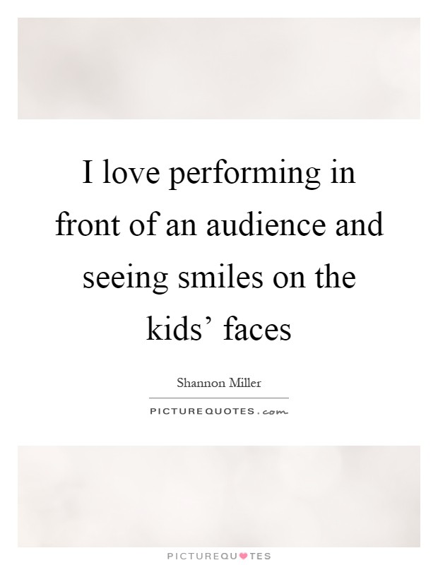 I love performing in front of an audience and seeing smiles on the kids' faces Picture Quote #1