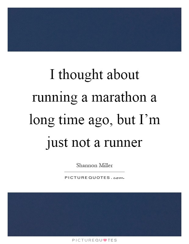 I thought about running a marathon a long time ago, but I'm just not a runner Picture Quote #1
