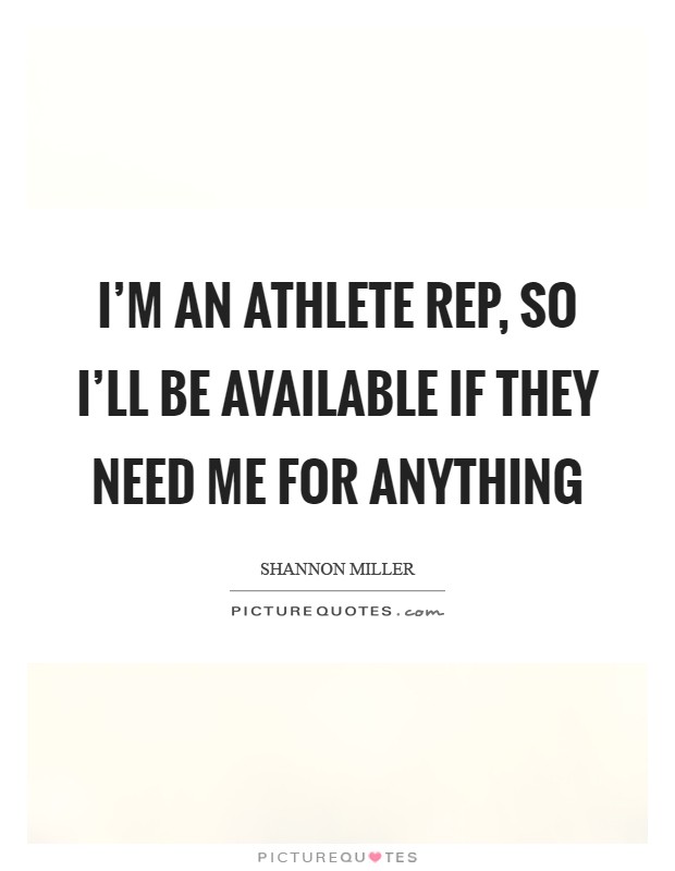 I'm an athlete rep, so I'll be available if they need me for anything Picture Quote #1