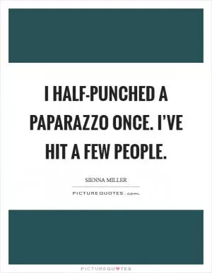 I half-punched a paparazzo once. I’ve hit a few people Picture Quote #1