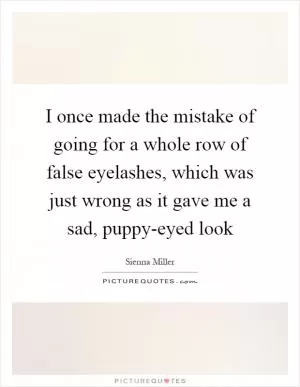 I once made the mistake of going for a whole row of false eyelashes, which was just wrong as it gave me a sad, puppy-eyed look Picture Quote #1