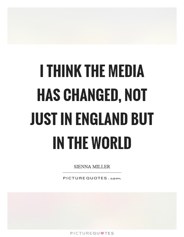 I think the media has changed, not just in England but in the world Picture Quote #1