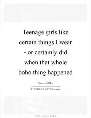 Teenage girls like certain things I wear - or certainly did when that whole boho thing happened Picture Quote #1