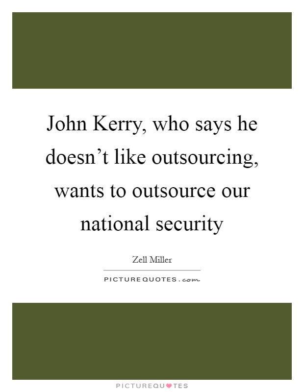John Kerry, who says he doesn't like outsourcing, wants to outsource our national security Picture Quote #1