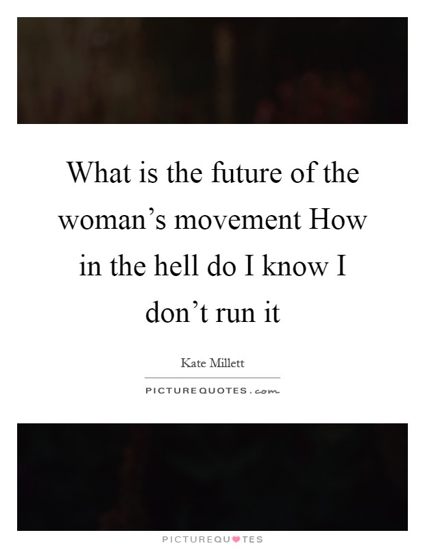 What is the future of the woman's movement How in the hell do I know I don't run it Picture Quote #1