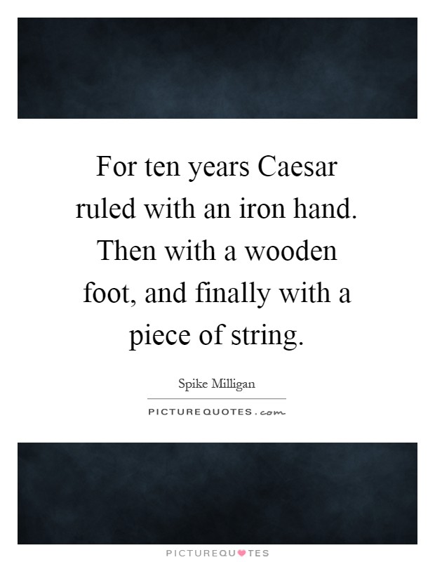 For ten years Caesar ruled with an iron hand. Then with a wooden foot, and finally with a piece of string Picture Quote #1