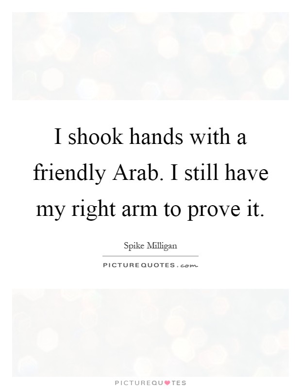 I shook hands with a friendly Arab. I still have my right arm to prove it Picture Quote #1