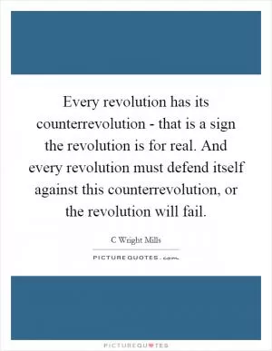 Every revolution has its counterrevolution - that is a sign the revolution is for real. And every revolution must defend itself against this counterrevolution, or the revolution will fail Picture Quote #1