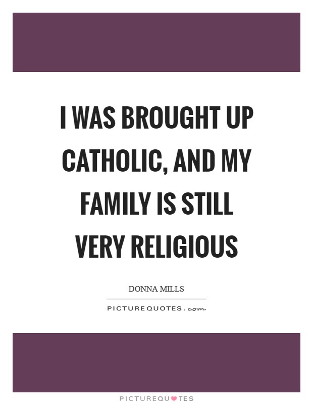 I was brought up Catholic, and my family is still very religious Picture Quote #1