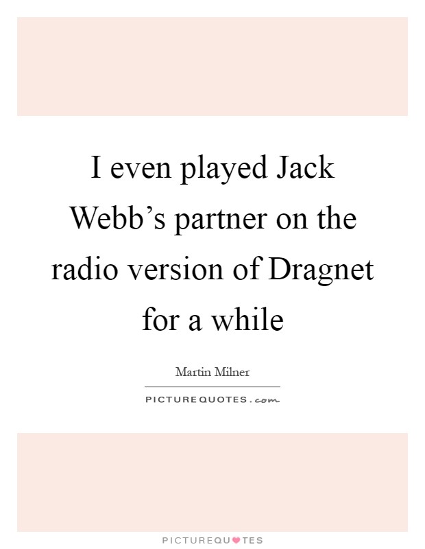 I even played Jack Webb's partner on the radio version of Dragnet for a while Picture Quote #1