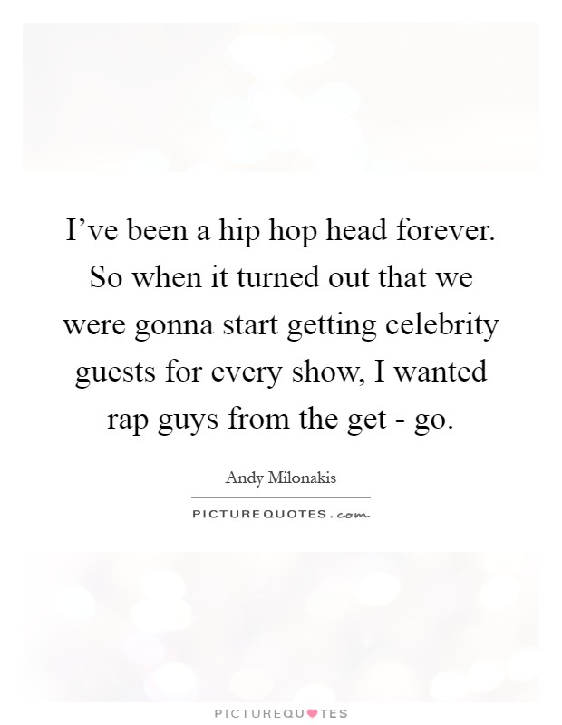 I've been a hip hop head forever. So when it turned out that we were gonna start getting celebrity guests for every show, I wanted rap guys from the get - go Picture Quote #1