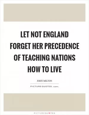 Let not England forget her precedence of teaching nations how to live Picture Quote #1