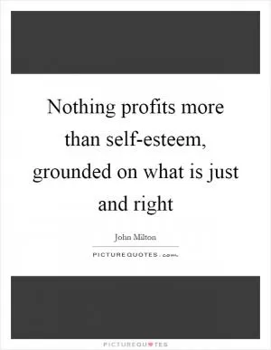Nothing profits more than self-esteem, grounded on what is just and right Picture Quote #1
