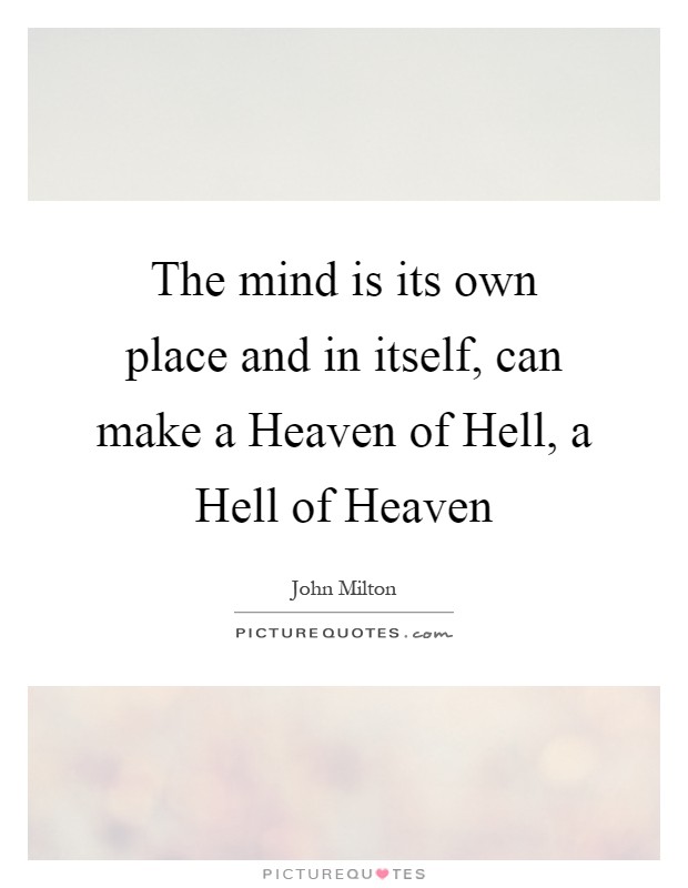 The mind is its own place and in itself, can make a Heaven of Hell, a Hell of Heaven Picture Quote #1