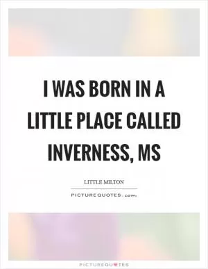 I was born in a little place called Inverness, MS Picture Quote #1